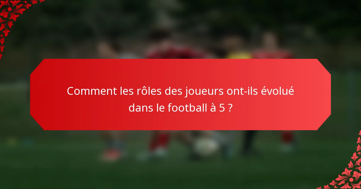 Comment les rôles des joueurs ont-ils évolué dans le football à 5 ?