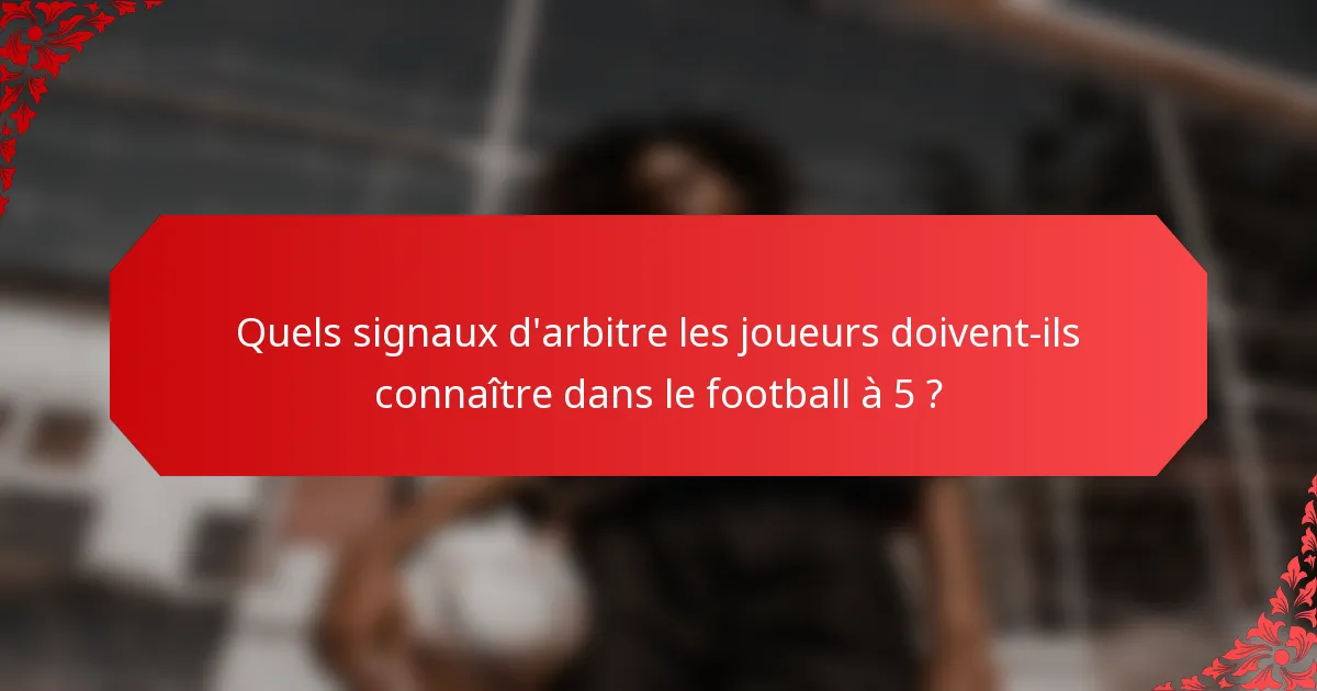 Quels signaux d'arbitre les joueurs doivent-ils connaître dans le football à 5 ?
