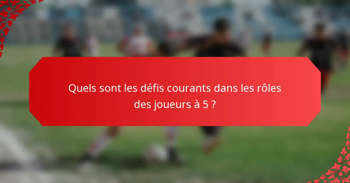 Quels sont les défis courants dans les rôles des joueurs à 5 ?